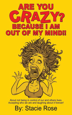 Are You Crazy? Because I Am Out Of My Mind!!: About Not Being In Control Of Our And Others Lives. Accepting Who We Are And Laughing About It Forever!