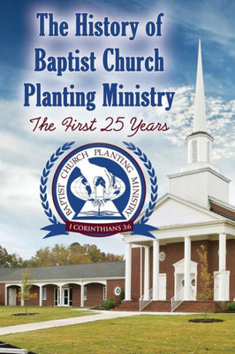 The History Of Baptist Church Planting Ministry: The First 25 Years