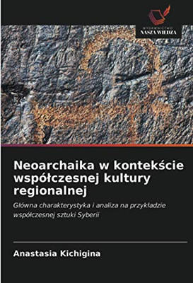 Neoarchaika w kontekście współczesnej kultury regionalnej: Główna charakterystyka i analiza na przykładzie współczesnej sztuki Syberii (Polish Edition)