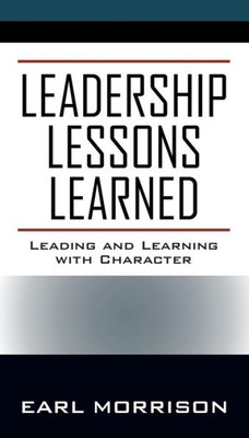 Leadership Lessons Learned: Leading And Learning With Character Leadership Lessons Learned: Leading And Learning With Character