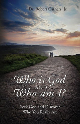 Who Is God And Who Am I? Seek God And Discover Who You Really Are