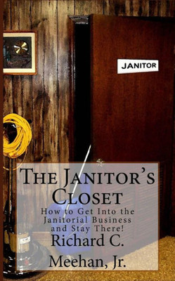 The Janitor's Closet: How To Get In The Janitorial Biz And Stay There!