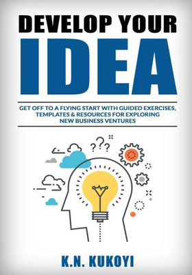 Develop Your Idea!: Get Off To A Flying Start With Your Startup. Guided Exercises, Templates & Resources For Exploring New Business Ventures