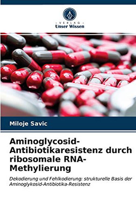 Aminoglycosid-Antibiotikaresistenz durch ribosomale RNA-Methylierung: Dekodierung und Fehlkodierung: strukturelle Basis der Aminoglykosid-Antibiotika-Resistenz (German Edition)