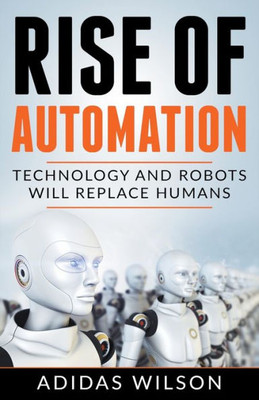 Rise Of Automation - Technology And Robots Will Replace Humans