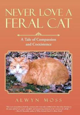 Never Love A Feral Cat: A Tale Of Compassion And Coexistence