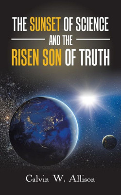 The Sunset Of Science And The Risen Son Of Truth
