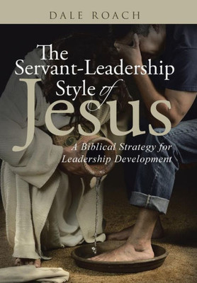 The Servant-Leadership Style Of Jesus: A Biblical Strategy For Leadership Development