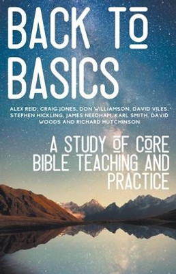 Back To Basics: A Study Of Core Bible Teaching And Practice