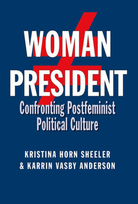 Woman President: Confronting Postfeminist Political Culture (Volume 22) (Presidential Rhetoric And Political Communication)