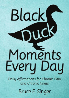 Black Duck Moments Every Day: Daily Affirmations For Chronic Pain And Chronic Illness