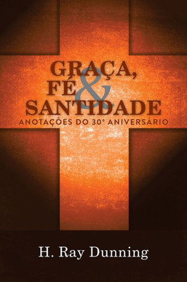 Graça, Fe & Santidade: Anotações Do 30º Aniversario: Uma Teologia Sistematica Wesleyana (Portuguese Edition)