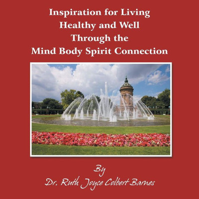 Inspiration For Living Healthy And Well Through The Mind Body Spirit Connection