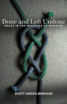 Done And Left Undone: Grace In The Meantime Of Ministry