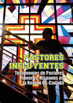 Pastores Influyentes: Testimonios De Pastores Pioneros Hispanos En La Region Usa-Canada (Spanish Edition)