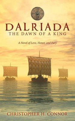 Dalriada: The Dawn Of A King: A Novel Of Love, Honor, And Fury