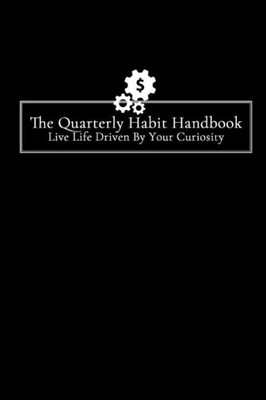 The Quarterly Habit Handbook: Live Life Driven By Your Curiosity