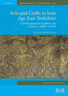 Arts and Crafts in Iron Age East Yorkshire: A holistic approach to pattern and purpose, c. 400BC-AD100 (British)