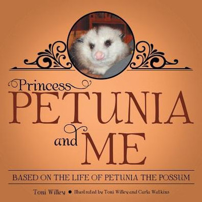 Princess Petunia And Me: Based On The Life Of Petunia The Possum