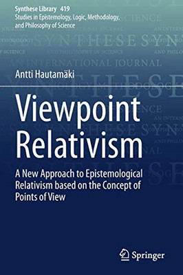 Viewpoint Relativism: A New Approach to Epistemological Relativism based on the Concept of Points of View (Synthese Library, 419)