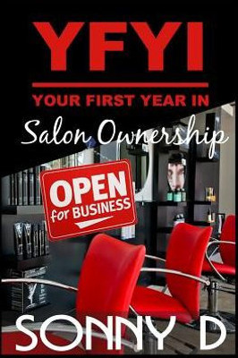 Yfyi Your First Year In Salon Ownership: How To Not Just Survive But Thrive In Owning The Business Of Beauty.