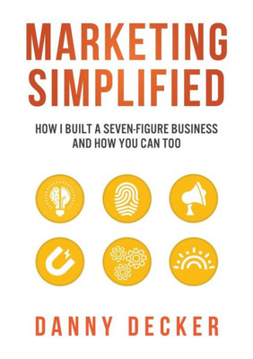 Marketing Simplified: How I Built A Seven-Figure Business And How You Can Too