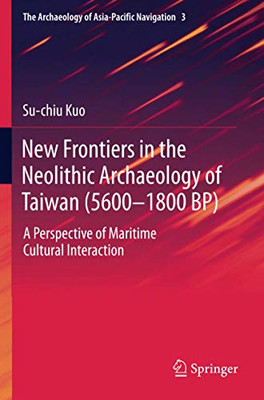 New Frontiers in the Neolithic Archaeology of Taiwan (5600–1800 BP): A Perspective of Maritime Cultural Interaction (The Archaeology of Asia-Pacific Navigation)