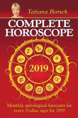 Complete Horoscope 2019: Monthly Astrological Forecasts For Every Zodiac Sign For 2019: Monthly Astrological Forecasts For Every Zodiac Sign For 2019