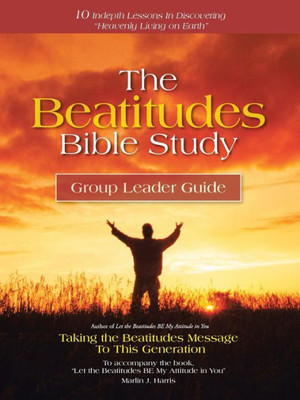 The Beatitudes Bible Study: Taking The Beatitudes Message To This Generation