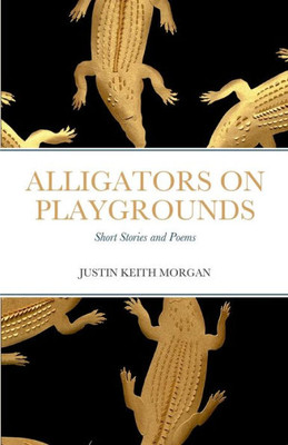 Alligators On Playgrounds: Short Stories And Poems