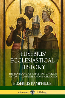 Eusebius' Ecclesiastical History: The Ten Books Of Christian Church History, Complete And Unabridged