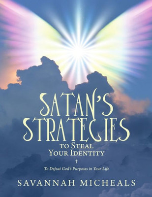 Satan's Strategies To Steal Your Identity: To Defeat God's Purposes In Your Life