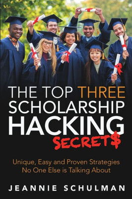 The Top Three Scholarship Hacking Secrets: Unique, Easy And Proven Strategies No One Else Is Talking About