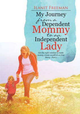 My Journey From A Dependent Mommy To An Independent Lady: Get The Right Mindset To Make Money, Create Wealth & Set Free Diary - Part 1