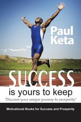 Success Is Yours To Keep: Discover Your Unique Journey To Prosperity