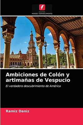 Ambiciones de Colón y artimañas de Vespucio: El verdadero descubrimiento de América (Spanish Edition)