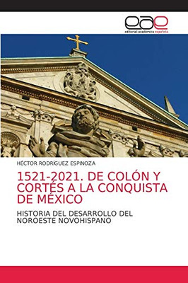 1521-2021. DE COLÓN Y CORTÉS A LA CONQUISTA DE MÉXICO: HISTORIA DEL DESARROLLO DEL NOROESTE NOVOHISPANO (Spanish Edition)