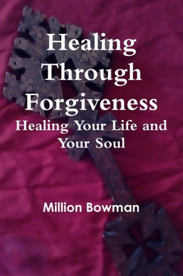 Healing Through Forgiveness: Healing Your Life And Your Soul: Healing Your Life And Your Soul