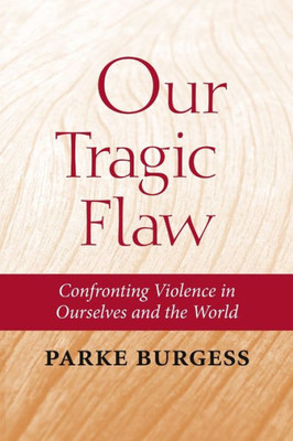 Our Tragic Flaw: Confronting Violence In Ourselves And The World