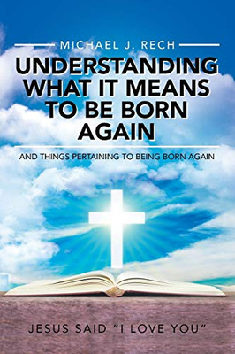 Understanding What It Means To Be Born Again: And Things Pertaining To Being Born Again