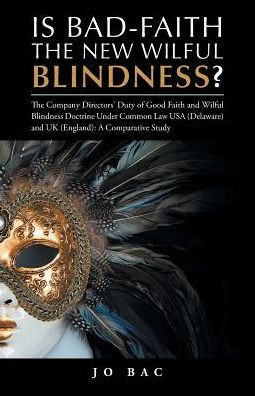 Is Bad-Faith The New Wilful Blindness?: The Company Directors Duty Of Good Faith And Wilful Blindness Doctrine Under Common Law Usa (Delaware) And Uk (England): A Comparative Study