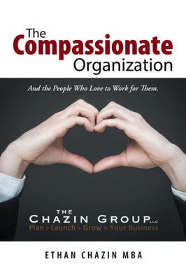 The Compassionate Organization: And The People Who Love To Work For Them.