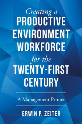 Creating A Productive Environment/Workforce For The Twenty-First Century: A Management Primer