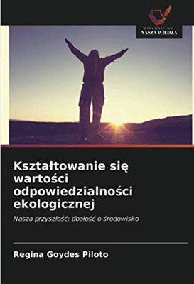 Kształtowanie się wartości odpowiedzialności ekologicznej: Nasza przyszłość: dbałość o środowisko (Polish Edition)