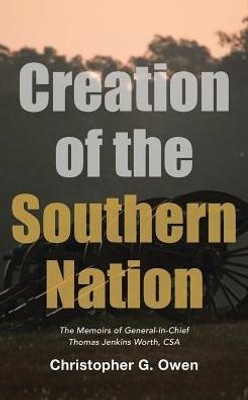 Creation Of The Southern Nation: The Memoirs Of General-In-Chief Thomas Jenkins Worth, Csa