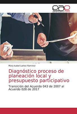Diagnóstico proceso de planeación local y presupuesto participativo: Transición del Acuerdo 043 de 2007 al Acuerdo 028 de 2017 (Spanish Edition)