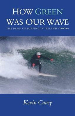 How Green Was Our Wave: The Dawn Of Surfing In Ireland