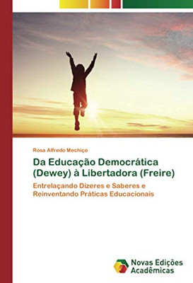 Da Educação Democrática (Dewey) à Libertadora (Freire): Entrelaçando Dizeres e Saberes e Reinventando Práticas Educacionais (Portuguese Edition)