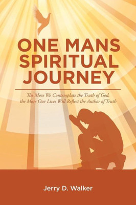 ?One Mans Spiritual Journey?: ?The More We Contemplate The Truth Of God, The More Our Lives Will Reflect The Author Of Truth?