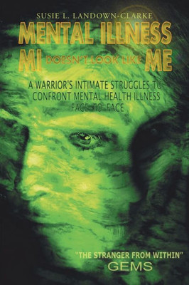Mental Illness Mi DoesnT Look Like Me: A Warrior's Intimate Struggle To Confront Mental Health Illness Face-To-Face